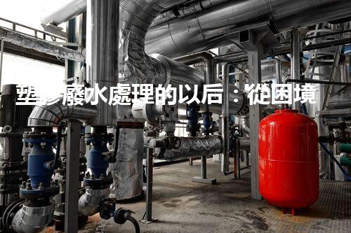 塑膠廢水處理的以后：從困境到突破？